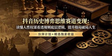 抖音历史博弈思维赛道变现：读懂人性权谋看透规则底层逻辑，提升格局破局人生，伙伴计划+精选独家收益