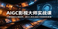 AIGC影视大师实战课:大模型脚本分镜创作,多AI工具生成影片剪辑调色教程