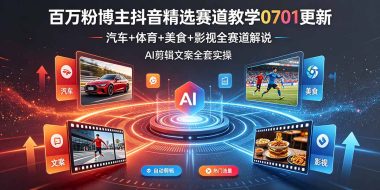 百万粉博主抖音精选赛道教学-0701更新,汽车+体育+美食+影视全赛道解说,AI剪辑文案全套实操