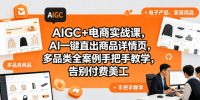 AIGC+电商实战课，AI一键直出商品详情页，多品类全案例手把手教学，告别付费美工(更新0704)