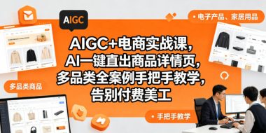 AIGC+电商实战课，AI一键直出商品详情页，多品类全案例手把手教学，告别付费美工(更新0704)