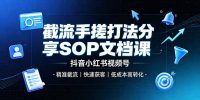 截流手搓打法分享SOP文档课,抖音小红书视频号丨精准截流,快速获客,低成本高转化