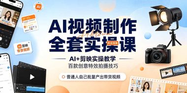 AI视频制作全套实操课,多款AI工具搭配剪映教学,百种特效运镜拍摄实操,抖音账号带货运营全覆盖