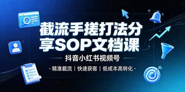 截流手搓打法分享SOP文档课,抖音小红书视频号丨精准截流,快速获客,低成本高转化