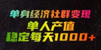 单身经济社群变现玩法,单人产值稳定每天1000+,门槛低好上手,稳定可持续【揭秘】