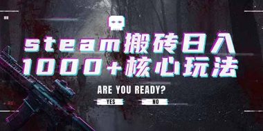 steam搬砖日入1000+核心玩法,副业的不二之选,收益已经十分稳定