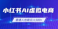 小红书AI虚拟电商2.0，AI软件+SEO技术，单店日入500+，可多店铺矩阵放大