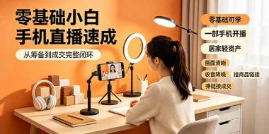 零基础小白手机直播速成，从筹备到成交完整闭环，适配苹果安卓系统，解决杂音卡顿留人难问题