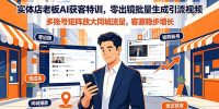 实体店老板AI获客特训，零出镜批量生成引流视频，多账号矩阵放大同城流量，客源稳步增长