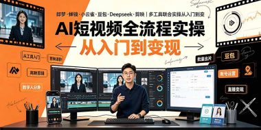 AI短视频全流程实操：即梦·蝉镜·小云雀·豆包·Deepseek·剪映｜多工具联合实操从入门到变现