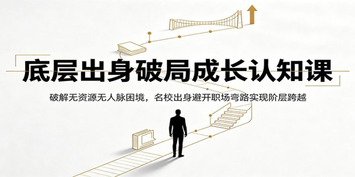 底层出身破局成长认知课:破解无资源无人脉困境,名校出身避开职场弯路实现阶层跨越