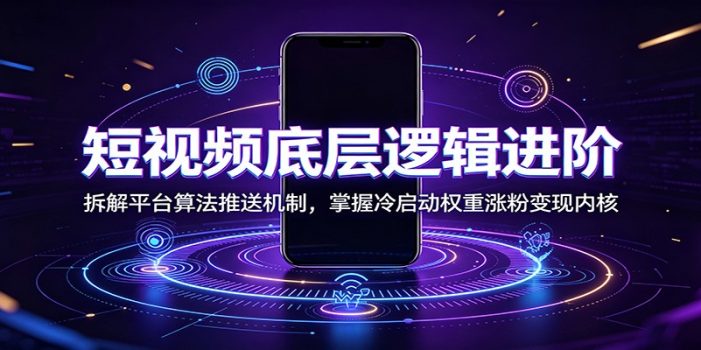 短视频底层逻辑进阶:拆解平台算法推送机制,掌握冷启动权重涨粉变现内核