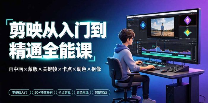 剪映从入门到精通全能课:画中画×蒙版×关键帧×卡点×调色×抠像,一站式掌握剪辑核心技能