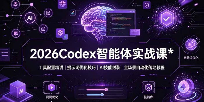 2026Codex 智能体实战课:工具配置精讲|提示词优化技巧|AI 技能封装|全场景自动化落地教程