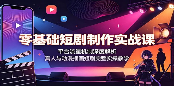 零基础短剧制作实战课:平台流量机制深度解析,真人与动漫插画短剧完整实操教学