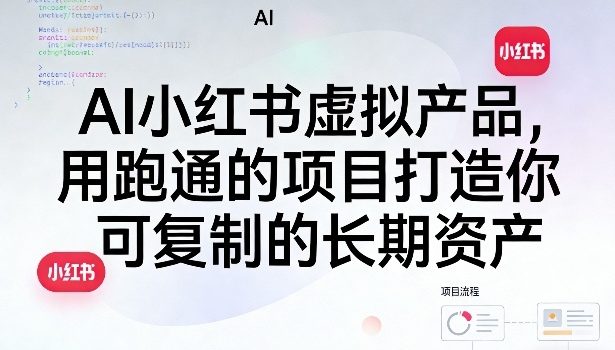 AI小红书虚拟产品,用跑通的项目打造你可复制的长期资产(更新0712)