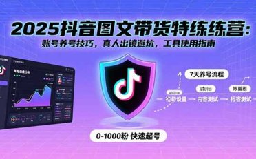 2025抖音图文带货特练营:账号养号技巧,真人出镜避坑,工具使用指南