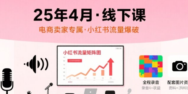 小红书25年4月线下课程,电商卖家小红书流量课,录音+图片