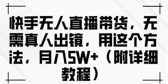快手无人直播带货,无需真人出镜,用这个方法,月入过万(附详细教程)【揭秘】