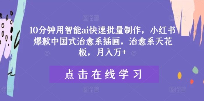 10分钟用智能ai快速批量制作,小红书爆款中国式治愈系插画,治愈系天花板,月入万+【揭秘】