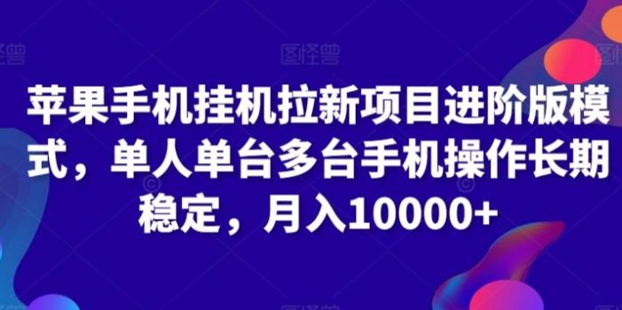 苹果手机挂机拉新项目进阶版模式,单人单台多台手机操作长期稳定,月入10000+【揭秘】
