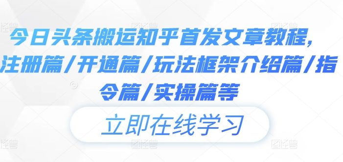 今日头条搬运知乎首发文章教程,注册篇/开通篇/玩法框架介绍篇/指令篇/实操篇等
