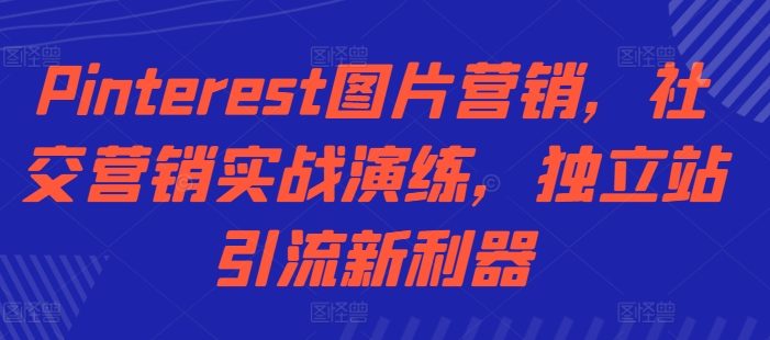 Pinterest图片营销，社交营销实战演练，独立站引流新利器