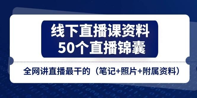 线下直播课资料、50个-直播锦囊,全网讲直播最干的(笔记+照片+附属资料