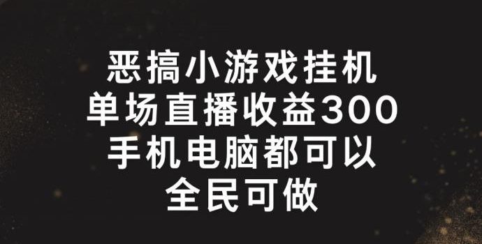 恶搞小游戏挂机,单场直播300+,全民可操作【揭秘】