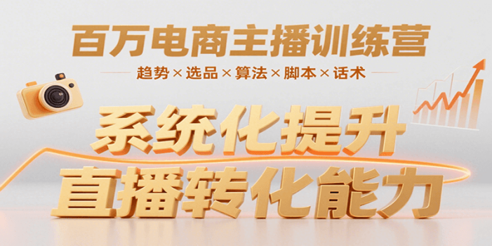 百万电商主播训练营,涵盖趋势/选品/算法/脚本/话术,提升转化能力