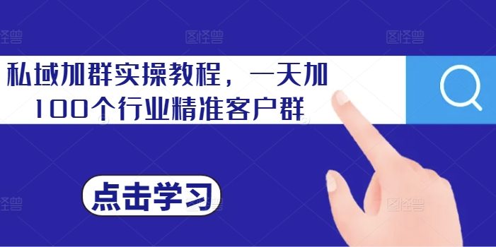 私域加群实操教程,一天加100个行业精准客户群