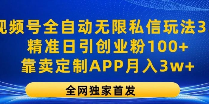 视频号全自动无限私信玩法3.0,精准日引创业粉100+,靠卖定制APP月入3w+