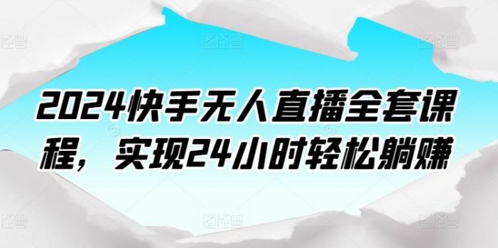 2024快手无人直播全套课程,实现24小时轻松躺赚