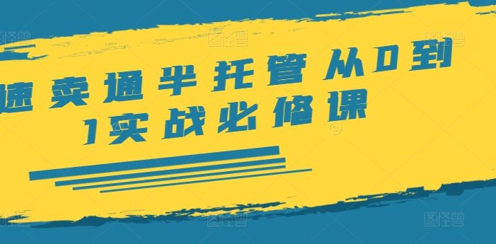 速卖通半托管从0到1实战必修课,开店/产品发布/选品/发货/广告/规则/ERP/干货等
