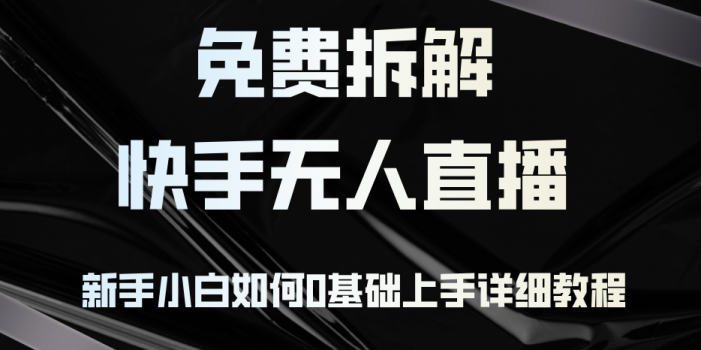免费拆解:快手无人直播,新手小白如何0基础上手,详细教程