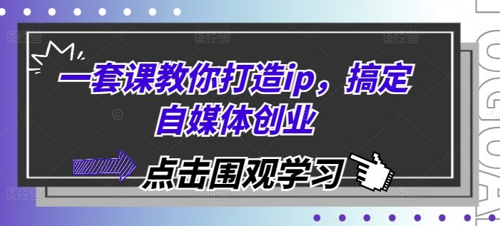 一套课教你打造ip,搞定自媒体创业
