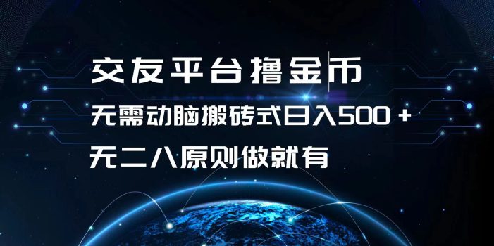 交友平台撸金币,无需动脑搬砖式日入500+,无二八原则做就有,可批量矩…