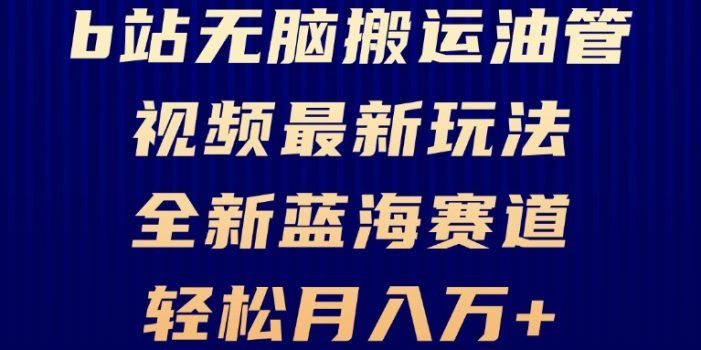 B站无脑搬运油管视频最新玩法,轻松月入过万,小白轻松上手,全新蓝海赛道