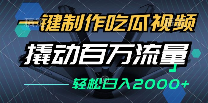一键制作吃瓜视频,全平台发布,撬动百万流量,小白轻松上手,日入2000+