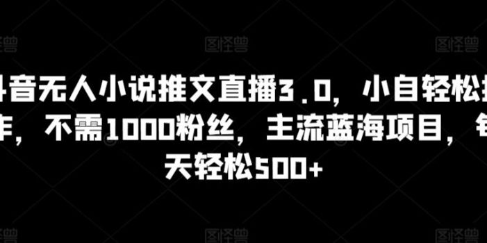 抖音无人小说推文直播3.0,小自轻松操作,不需1000粉丝,主流蓝海项目,每天轻松500+【揭秘】