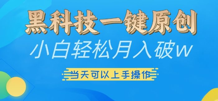 黑科技一键原创小白轻松月入破w,三当天可以上手操作【揭秘】
