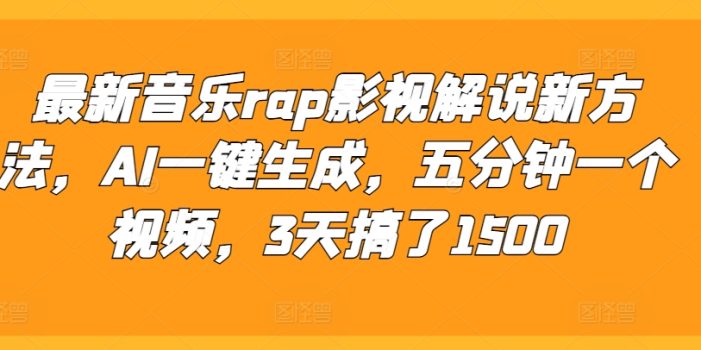 最新音乐rap影视解说新方法,AI一键生成,五分钟一个视频,3天搞了1500【揭秘】