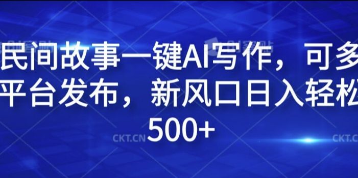 民间故事一键AI写作,可多平台发布,新风口日入轻松500+【揭秘】
