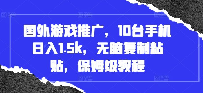 国外游戏推广,10台手机日入1.5k,无脑复制粘贴,保姆级教程【揭秘】