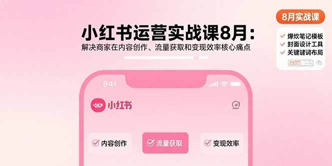 小红书运营实战课8月:解决商家在内容创作、流量获取和变现效率核心痛点