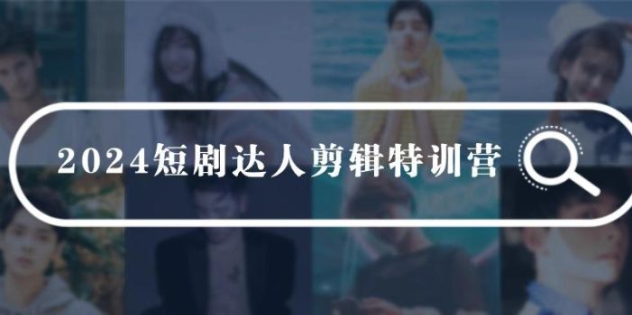 (9688期)2024短剧达人剪辑特训营,适合宝爸宝妈的0基础剪辑训练营(51节课)