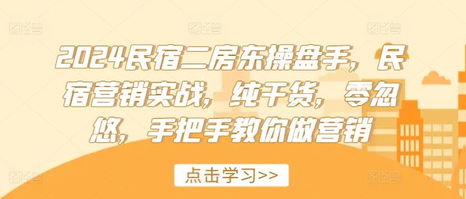 2024民宿二房东操盘手,民宿营销实战,纯干货,零忽悠,手把手教你做营销