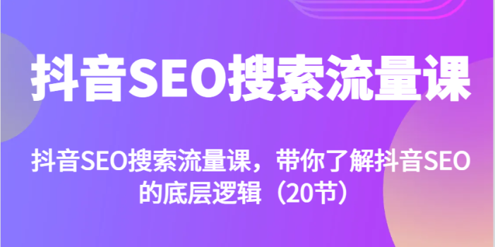 抖音SEO搜索流量课,带你了解抖音SEO的底层逻辑(20节)