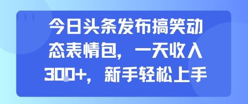 今日头条发布搞笑动态表情包,一天收入3张+,新手轻松上手