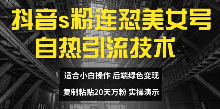 抖音s粉连怼美女号自热引流技术复制粘贴,20天万粉账号,无需实名制,矩阵操作【揭秘】